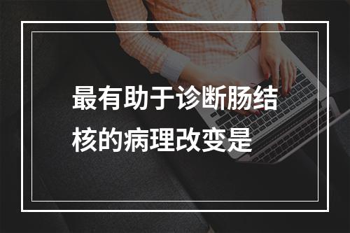 最有助于诊断肠结核的病理改变是