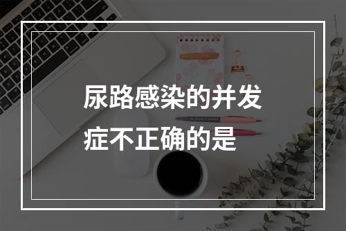 尿路感染的并发症不正确的是