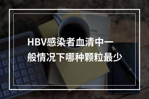 HBV感染者血清中一般情况下哪种颗粒最少