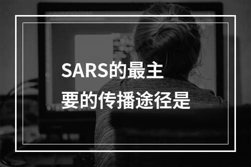 SARS的最主要的传播途径是