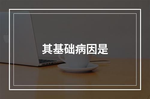 其基础病因是