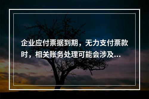 企业应付票据到期，无力支付票款时，相关账务处理可能会涉及到的