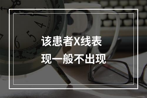 该患者X线表现一般不出现