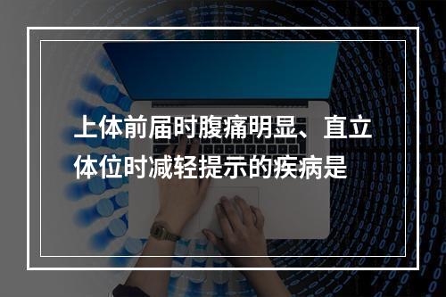 上体前届时腹痛明显、直立体位时减轻提示的疾病是