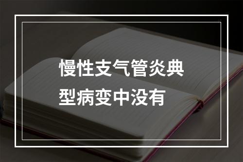 慢性支气管炎典型病变中没有