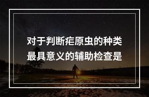 对于判断疟原虫的种类最具意义的辅助检查是