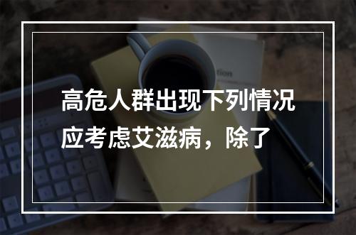 高危人群出现下列情况应考虑艾滋病，除了