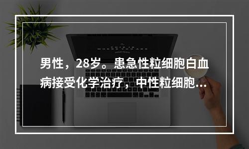 男性，28岁。患急性粒细胞白血病接受化学治疗，中性粒细胞0.