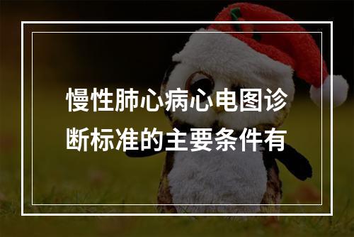 慢性肺心病心电图诊断标准的主要条件有