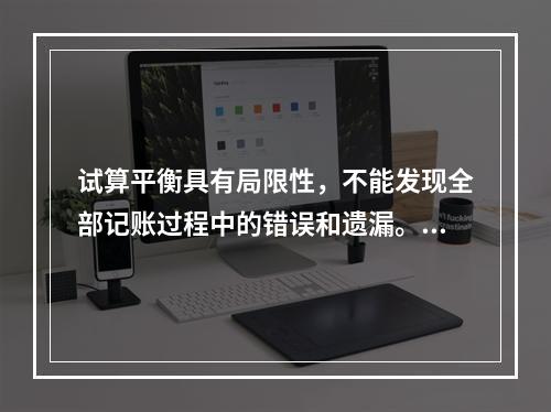 试算平衡具有局限性，不能发现全部记账过程中的错误和遗漏。（　