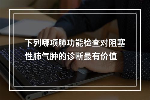 下列哪项肺功能检查对阻塞性肺气肿的诊断最有价值