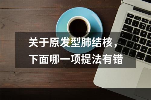 关于原发型肺结核，下面哪一项提法有错