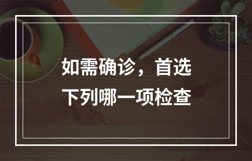 如需确诊，首选下列哪一项检查