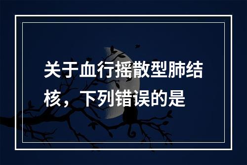 关于血行摇散型肺结核，下列错误的是