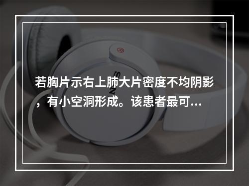 若胸片示右上肺大片密度不均阴影，有小空洞形成。该患者最可能的