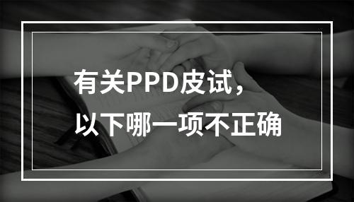 有关PPD皮试，以下哪一项不正确