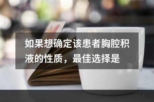 如果想确定该患者胸腔积液的性质，最佳选择是