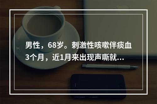 男性，68岁。刺激性咳嗽伴痰血3个月，近1月来出现声嘶就诊。