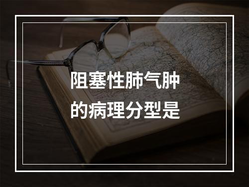 阻塞性肺气肿的病理分型是