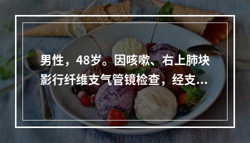 男性，48岁。因咳嗽、右上肺块影行纤维支气管镜检查，经支气管