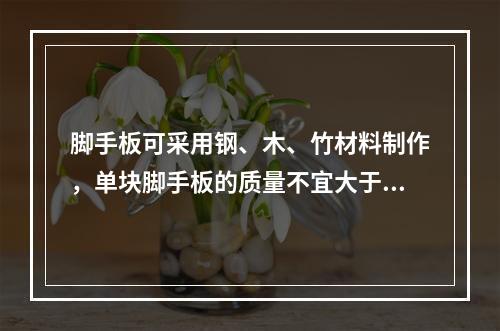 脚手板可采用钢、木、竹材料制作，单块脚手板的质量不宜大于30