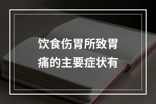 饮食伤胃所致胃痛的主要症状有