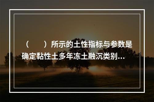 （　　）所示的土性指标与参数是确定黏性土多年冻土融沉类别所