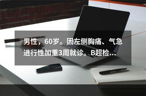 男性，60岁。因左侧胸痛、气急进行性加重3周就诊。B超检查发