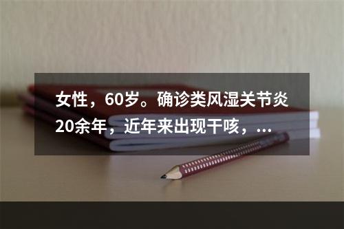 女性，60岁。确诊类风湿关节炎20余年，近年来出现干咳，活动