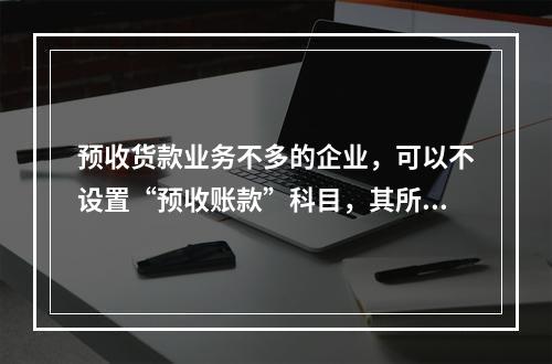 预收货款业务不多的企业，可以不设置“预收账款”科目，其所发生