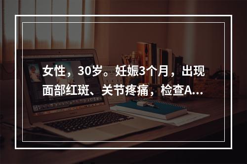 女性，30岁。妊娠3个月，出现面部红斑、关节疼痛，检查ANA