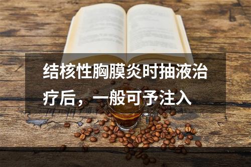 结核性胸膜炎时抽液治疗后，一般可予注入