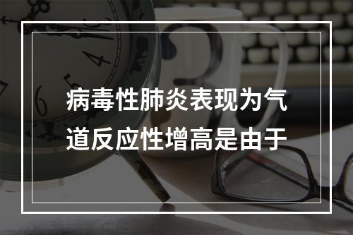 病毒性肺炎表现为气道反应性增高是由于