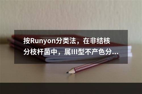 按Runyon分类法，在非结核分枝杆菌中，属Ⅲ型不产色分枝杆