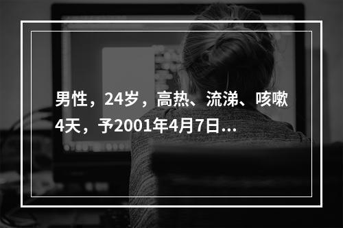 男性，24岁，高热、流涕、咳嗽4天，予2001年4月7日入院