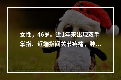 女性，46岁。近1年来出现双手掌指、近端指间关节疼痛，肿胀，