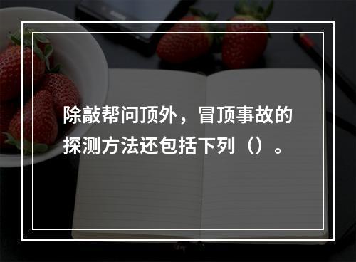 除敲帮问顶外，冒顶事故的探测方法还包括下列（）。