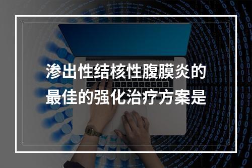 渗出性结核性腹膜炎的最佳的强化治疗方案是