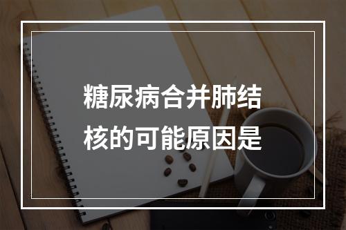 糖尿病合并肺结核的可能原因是