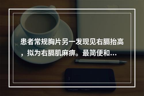 患者常规胸片另一发现见右膈抬高，拟为右膈肌麻痹。最简便和最有