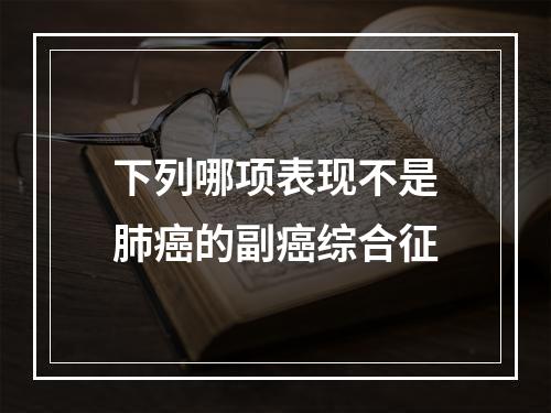 下列哪项表现不是肺癌的副癌综合征