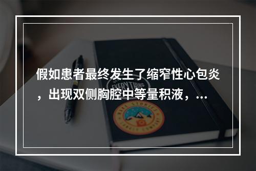 假如患者最终发生了缩窄性心包炎，出现双侧胸腔中等量积液，肝淤