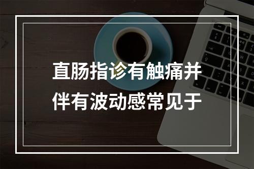 直肠指诊有触痛并伴有波动感常见于