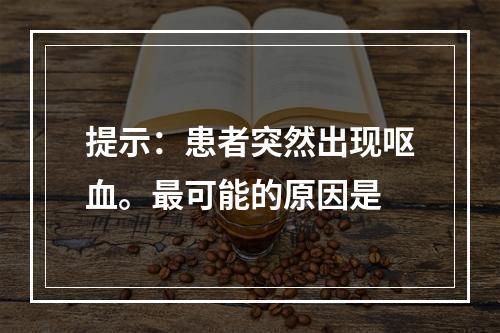 提示：患者突然出现呕血。最可能的原因是