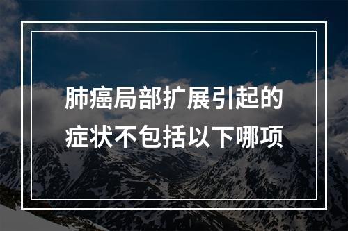 肺癌局部扩展引起的症状不包括以下哪项