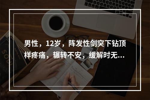 男性，12岁，阵发性剑突下钻顶样疼痛，辗转不安，缓解时无不适