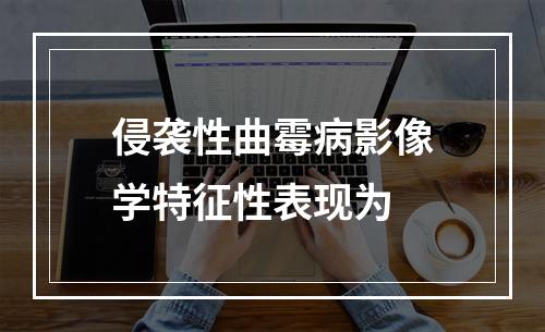 侵袭性曲霉病影像学特征性表现为