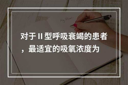 对于Ⅱ型呼吸衰竭的患者，最适宜的吸氧浓度为