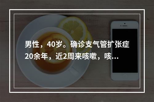 男性，40岁。确诊支气管扩张症20余年，近2周来咳嗽，咳脓性