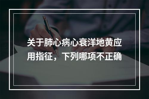 关于肺心病心衰洋地黄应用指征，下列哪项不正确